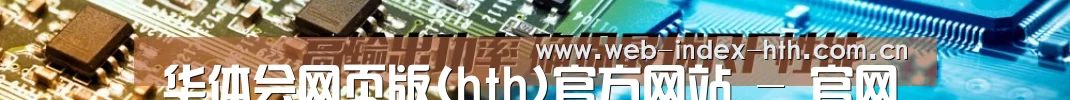 华体会网页版(hth)官方网站 - 官网入口