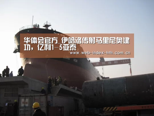 华体会官方_伊哈洛传射马里尼奥建功,亿利1-5亚泰(图1) 华体会登录