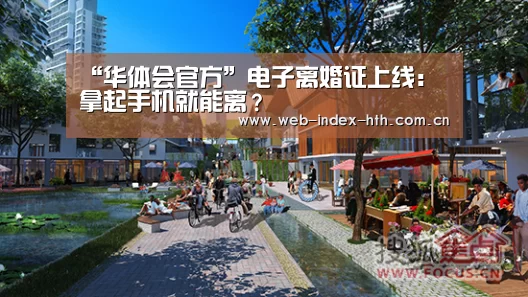 “华体会官方”电子离婚证上线:拿起手机就能离?(图1) 华体会棋牌